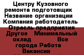 Центру Кузовного ремонта подготовщик › Название организации ­ Компания-работодатель › Отрасль предприятия ­ Другое › Минимальный оклад ­ 30 000 - Все города Работа » Вакансии   . Мурманская обл.,Оленегорск г.